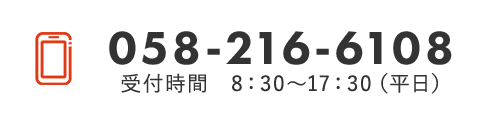 TEL 058-216-6108 受付時間　8：30～17：30（平日）